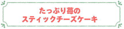 たっぷり苺のスティックチーズケーキ